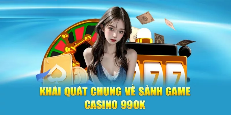 Giới thiệu tổng quan về sảnh Casino 99OK