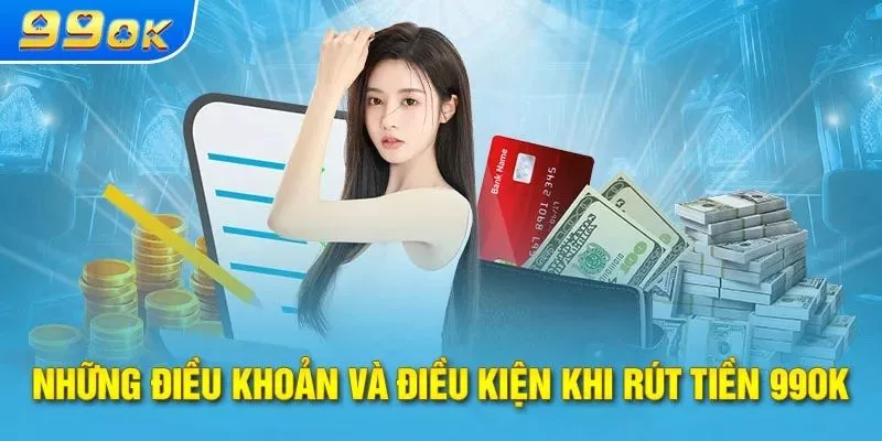 Những điều kiện và điều khoản khi rút tiền 99OK