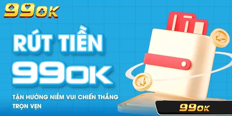 Quy trình các bước rút tiền 99ok nhanh chóng